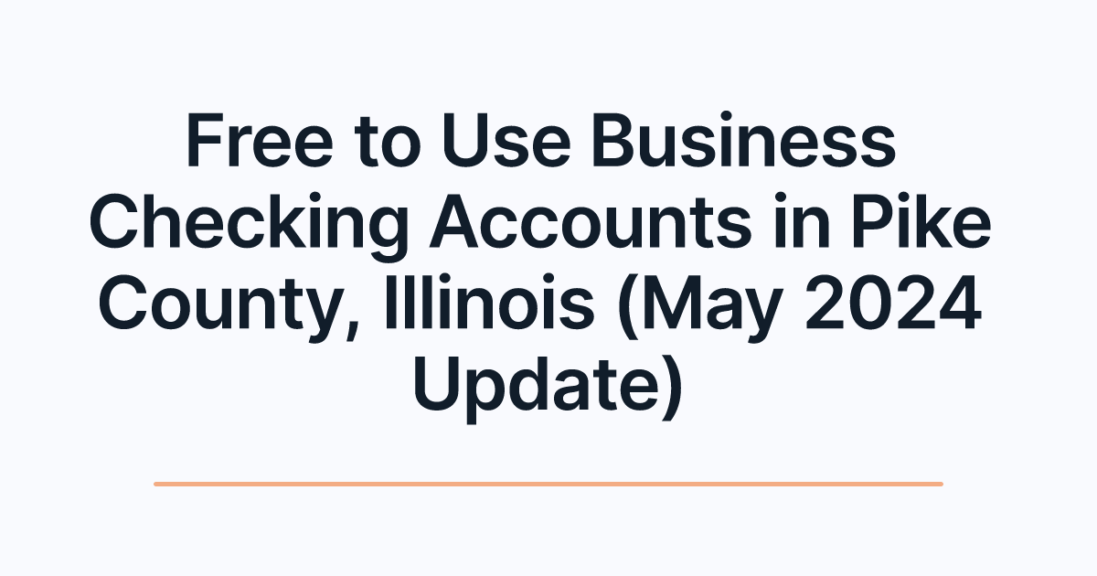 Free to Use Business Checking Accounts in Pike County, Illinois (May 2024 Update)